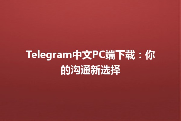 Telegram中文PC端下载：你的沟通新选择✨💻