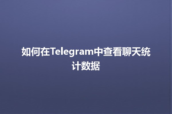 如何在Telegram中查看聊天统计数据 📊