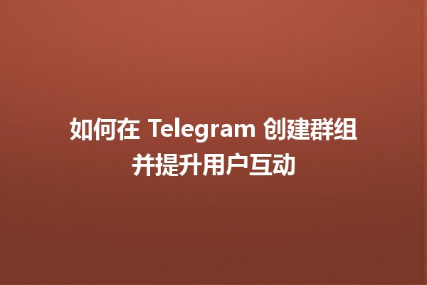 如何在 Telegram 创建群组并提升用户互动 📱🎉