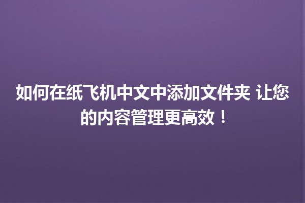 如何在纸飞机中文中添加文件夹📂 让您的内容管理更高效！