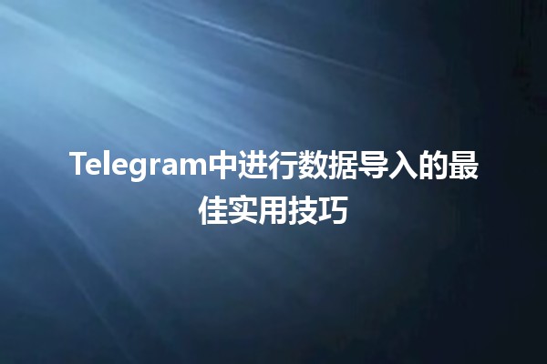 Telegram中进行数据导入的最佳实用技巧 📊🚀