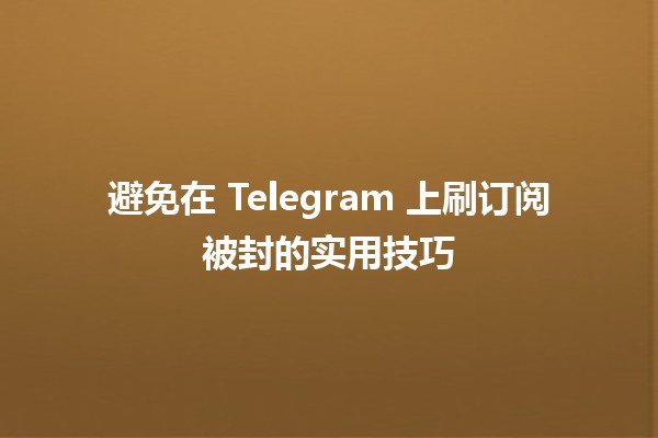 避免在 Telegram 上刷订阅被封的实用技巧 🚫📱