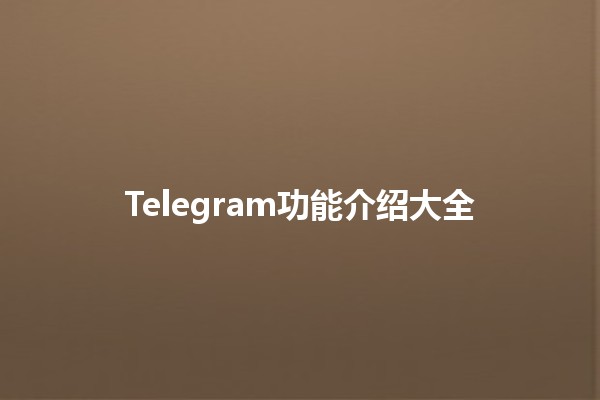 Telegram功能介绍大全 📲✨