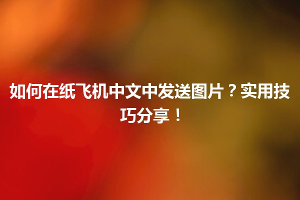 📤 如何在纸飞机中文中发送图片？实用技巧分享！🖼️