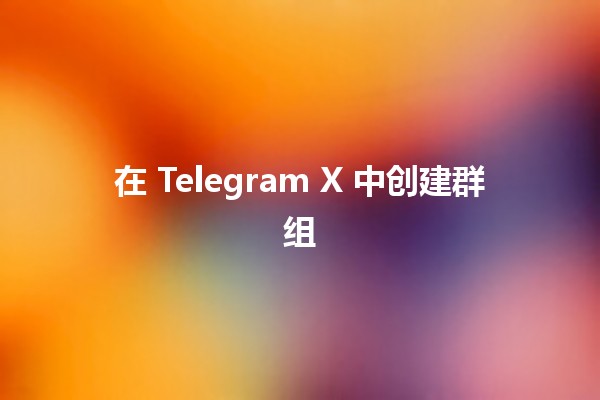 在 Telegram X 中创建群组 👥✨