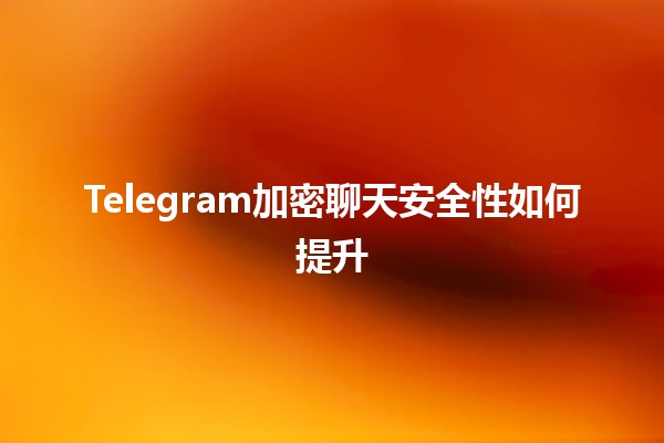 Telegram加密聊天安全性如何提升🔒💬