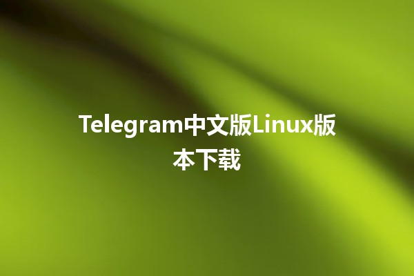 Telegram中文版Linux版本下载🖥️📱