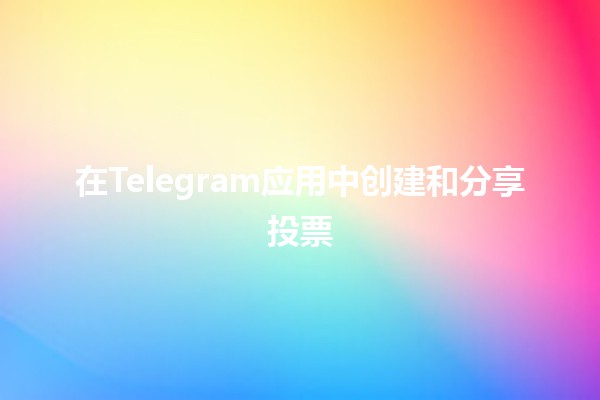 在Telegram应用中创建和分享投票🗳️